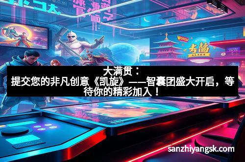 大满贯:提交您的非凡创意《凯旋》——智囊团盛大开启,等待你的精彩加入! 大满贯:提交您的非凡创意《凯旋》——智囊团盛大开启,等待你的精彩加入!